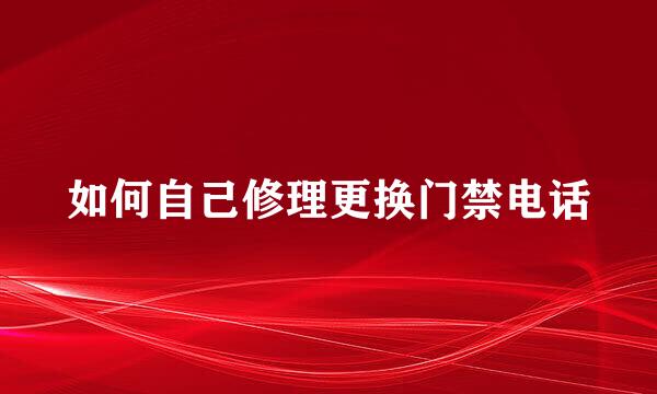 如何自己修理更换门禁电话