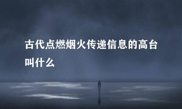 古代点燃烟火传递信息的高台叫什么