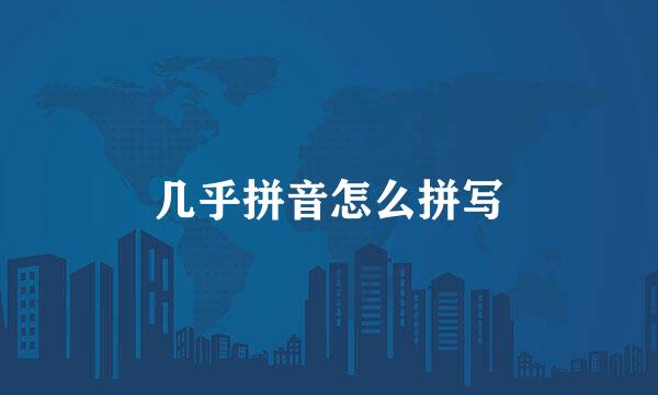 几乎拼音怎么拼写