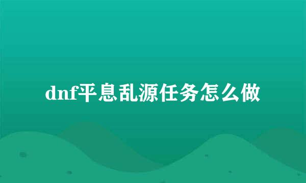 dnf平息乱源任务怎么做