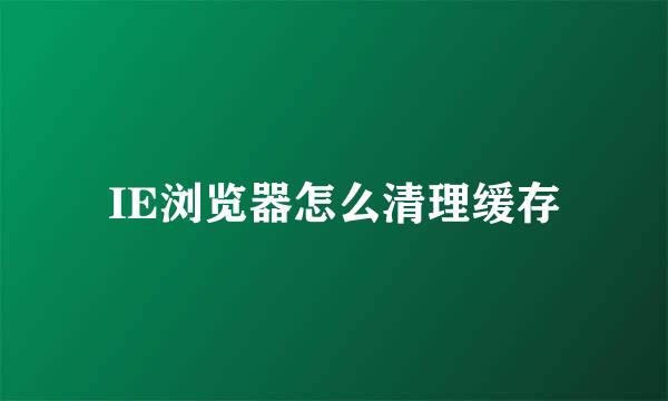 IE浏览器怎么清理缓存