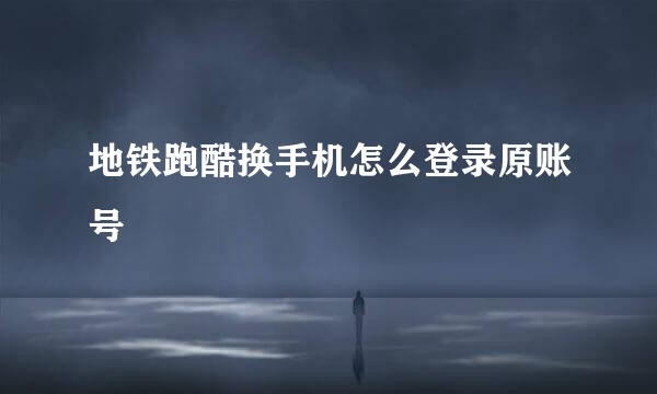 地铁跑酷换手机怎么登录原账号