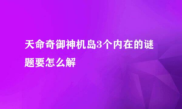 天命奇御神机岛3个内在的谜题要怎么解