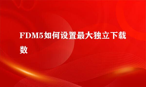 FDM5如何设置最大独立下载数