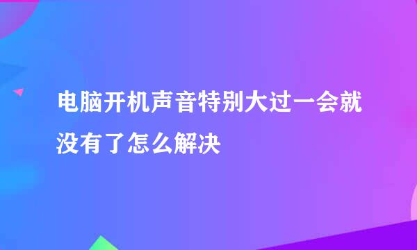 电脑开机声音特别大过一会就没有了怎么解决