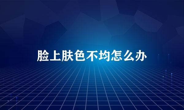 脸上肤色不均怎么办