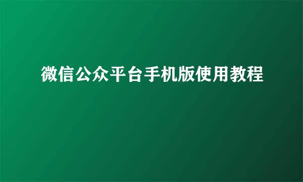 微信公众平台手机版使用教程
