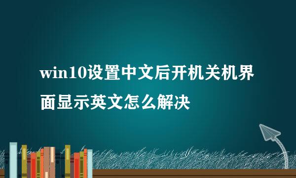 win10设置中文后开机关机界面显示英文怎么解决