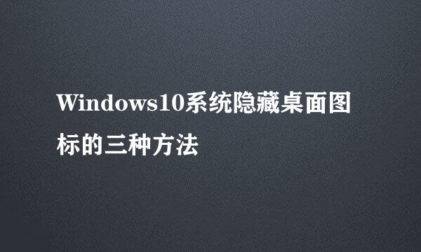 Windows10系统隐藏桌面图标的三种方法
