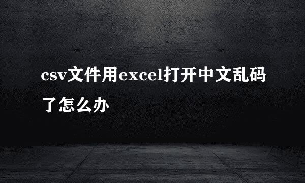 csv文件用excel打开中文乱码了怎么办