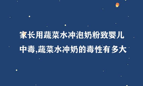 家长用蔬菜水冲泡奶粉致婴儿中毒,蔬菜水冲奶的毒性有多大