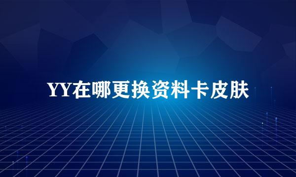 YY在哪更换资料卡皮肤