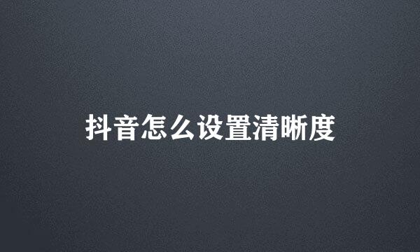 抖音怎么设置清晰度