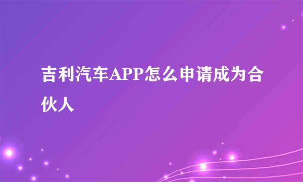 吉利汽车APP怎么申请成为合伙人