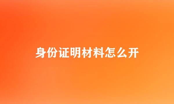 身份证明材料怎么开