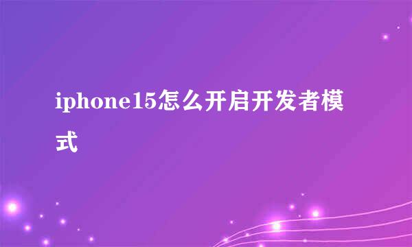 iphone15怎么开启开发者模式