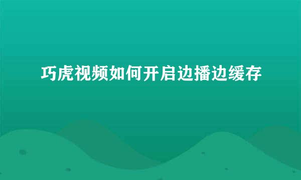 巧虎视频如何开启边播边缓存