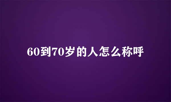 60到70岁的人怎么称呼