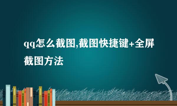 qq怎么截图,截图快捷键+全屏截图方法