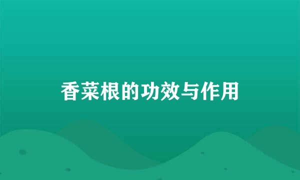 香菜根的功效与作用
