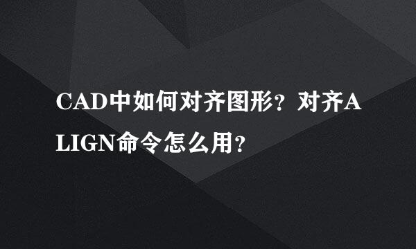 CAD中如何对齐图形？对齐ALIGN命令怎么用？