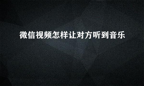 微信视频怎样让对方听到音乐