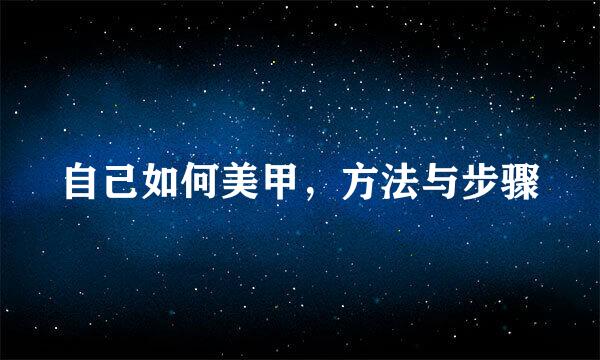 自己如何美甲，方法与步骤