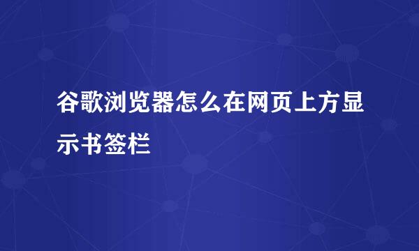 谷歌浏览器怎么在网页上方显示书签栏