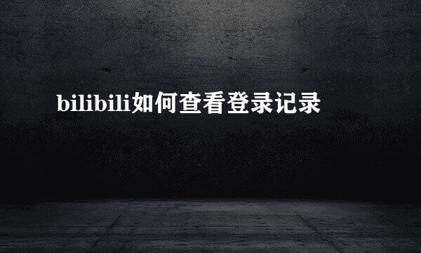 bilibili如何查看登录记录