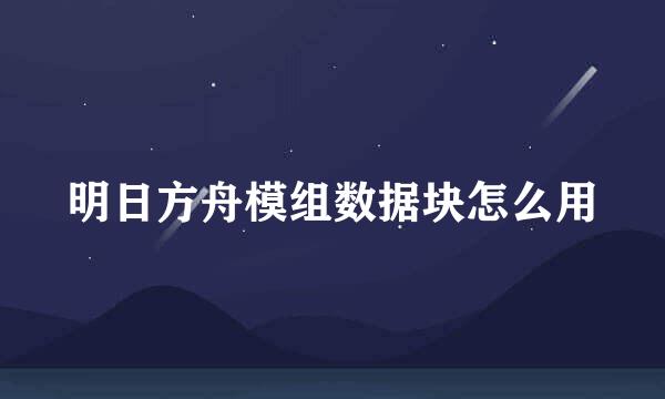 明日方舟模组数据块怎么用