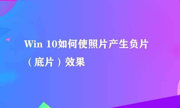 Win 10如何使照片产生负片（底片）效果