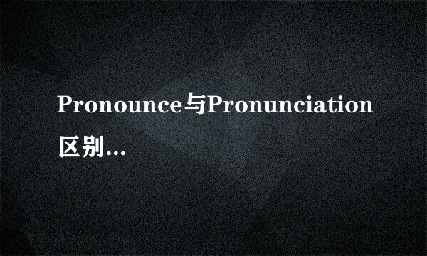 Pronounce与Pronunciation区别 怎么用啊具体一点