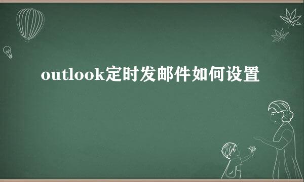 outlook定时发邮件如何设置
