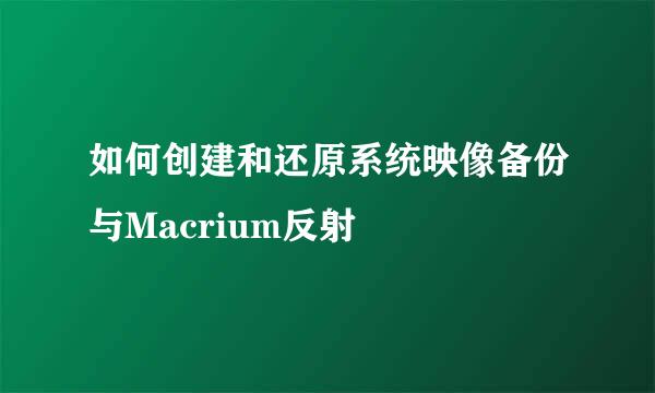 如何创建和还原系统映像备份与Macrium反射