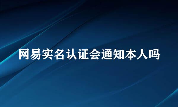 网易实名认证会通知本人吗