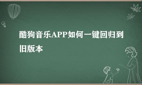 酷狗音乐APP如何一键回归到旧版本