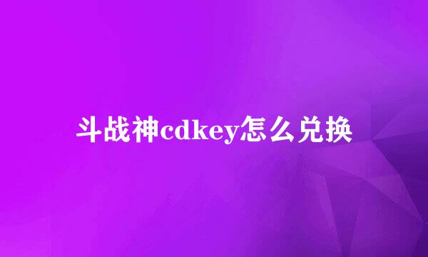 斗战神cdkey怎么兑换