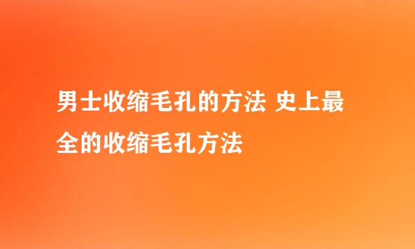 男士收缩毛孔的方法 史上最全的收缩毛孔方法