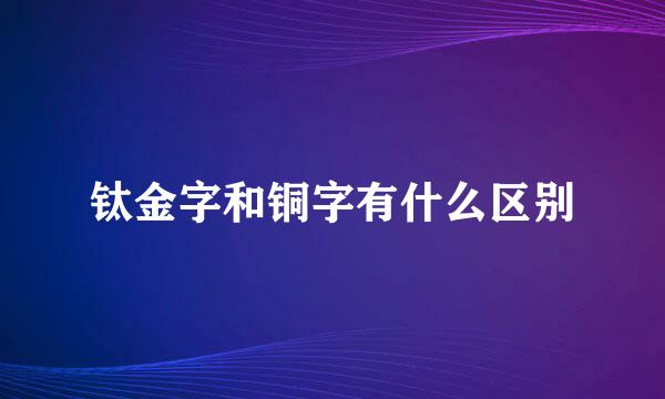 钛金字和铜字有什么区别