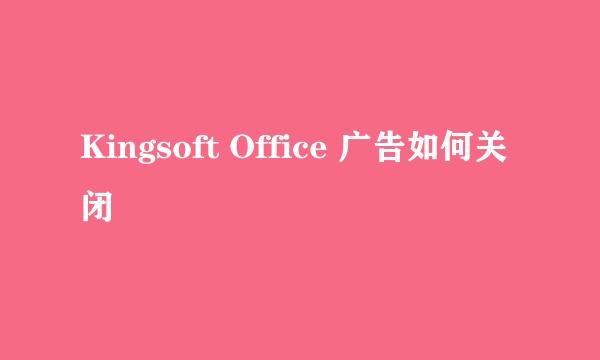 Kingsoft Office 广告如何关闭