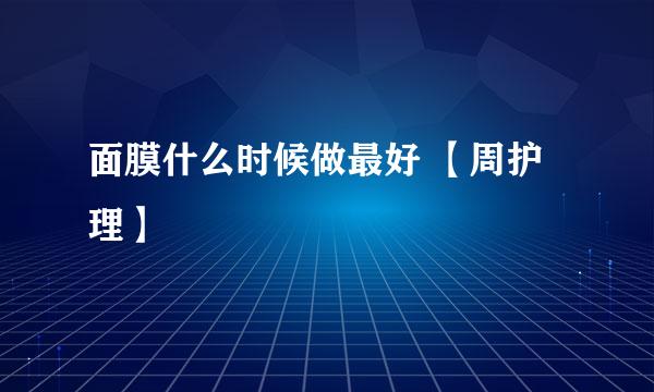 面膜什么时候做最好 【周护理】