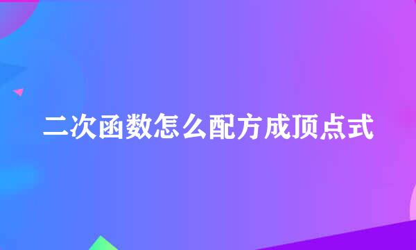 二次函数怎么配方成顶点式