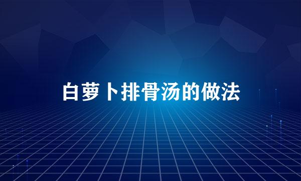 白萝卜排骨汤的做法
