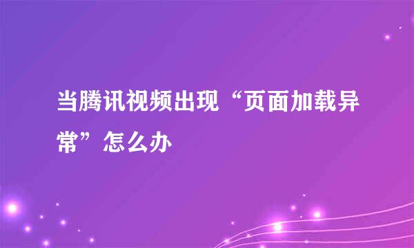 当腾讯视频出现“页面加载异常”怎么办