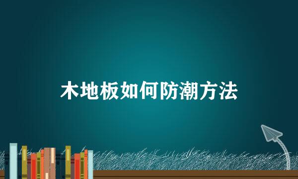 木地板如何防潮方法