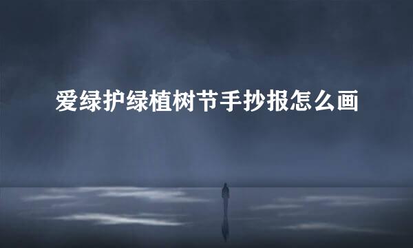 爱绿护绿植树节手抄报怎么画