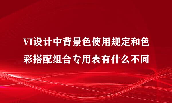 VI设计中背景色使用规定和色彩搭配组合专用表有什么不同