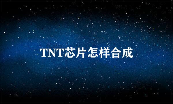 TNT芯片怎样合成