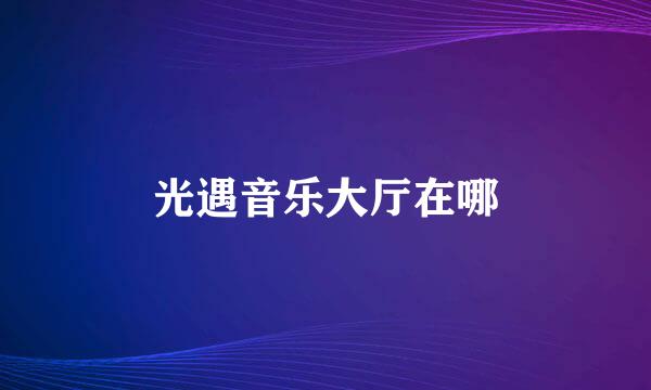 光遇音乐大厅在哪