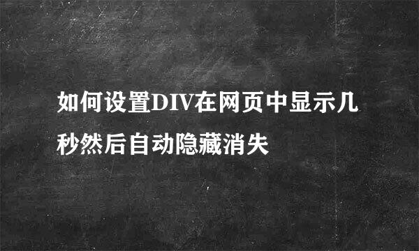 如何设置DIV在网页中显示几秒然后自动隐藏消失